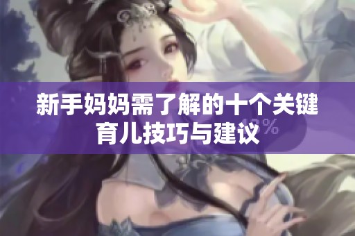 新手妈妈需了解的十个关键育儿技巧与建议