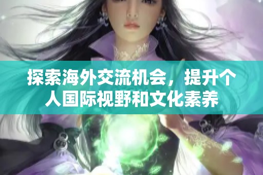 探索海外交流机会，提升个人国际视野和文化素养