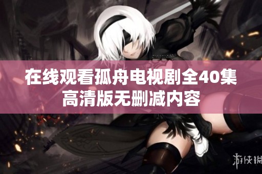 在线观看孤舟电视剧全40集高清版无删减内容