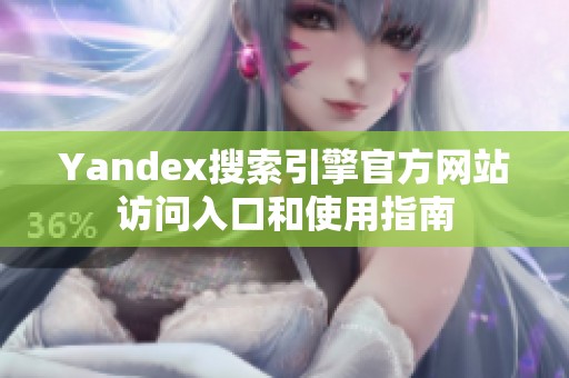 Yandex搜索引擎官方网站访问入口和使用指南