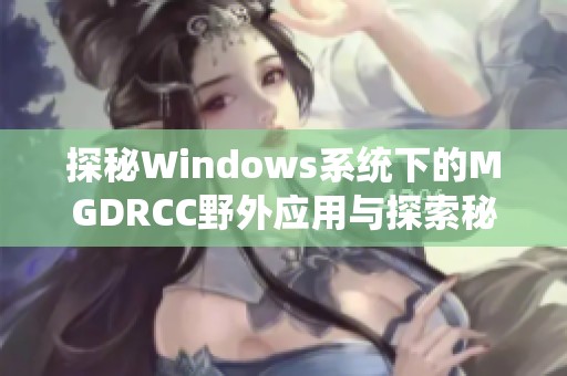 探秘Windows系统下的MGDRCC野外应用与探索秘籍