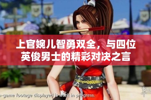 上官婉儿智勇双全，与四位英俊男士的精彩对决之言