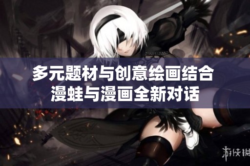 多元题材与创意绘画结合 漫蛙与漫画全新对话