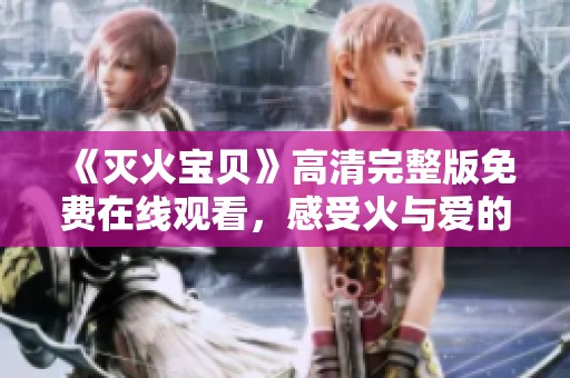 《灭火宝贝》高清完整版免费在线观看，感受火与爱的故事