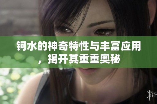 钶水的神奇特性与丰富应用，揭开其重重奥秘