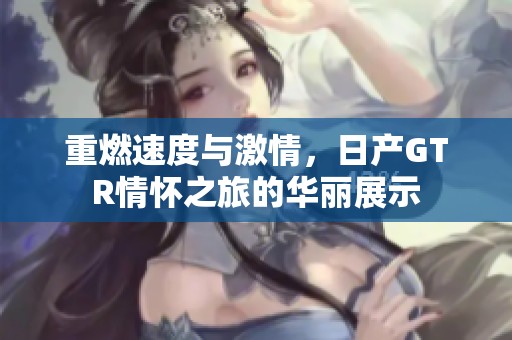 重燃速度与激情，日产GTR情怀之旅的华丽展示