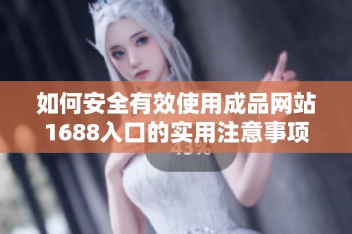 如何安全有效使用成品网站1688入口的实用注意事项