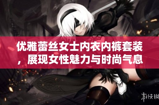 优雅蕾丝女士内衣内裤套装，展现女性魅力与时尚气息