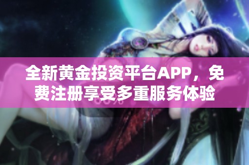 全新黄金投资平台APP，免费注册享受多重服务体验