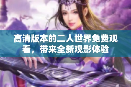 高清版本的二人世界免费观看，带来全新观影体验