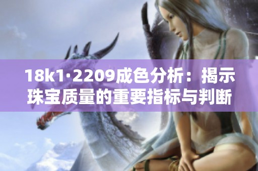 18k1·2209成色分析：揭示珠宝质量的重要指标与判断方法