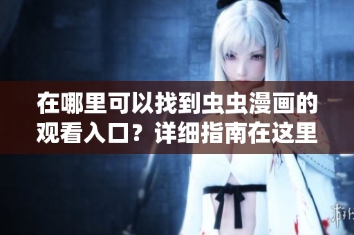 在哪里可以找到虫虫漫画的观看入口？详细指南在这里！