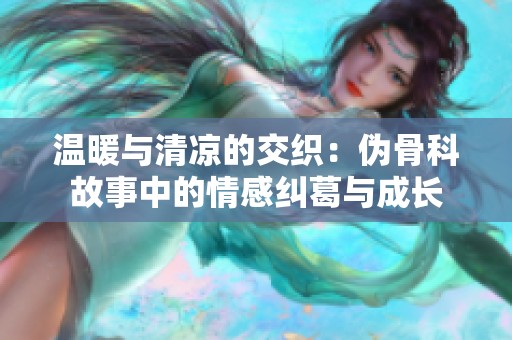温暖与清凉的交织：伪骨科故事中的情感纠葛与成长