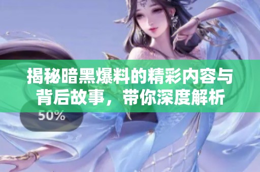 揭秘暗黑爆料的精彩内容与背后故事，带你深度解析