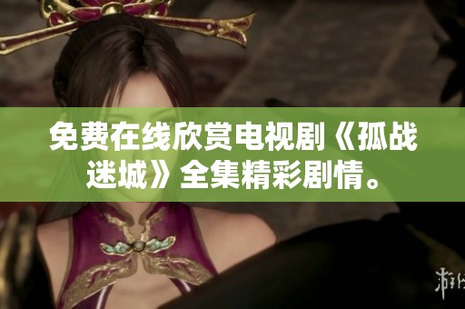免费在线欣赏电视剧《孤战迷城》全集精彩剧情。