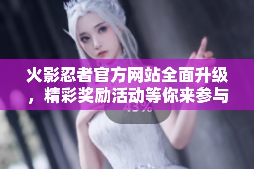 火影忍者官方网站全面升级，精彩奖励活动等你来参与