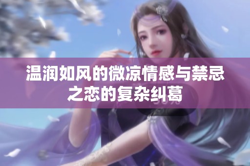 温润如风的微凉情感与禁忌之恋的复杂纠葛