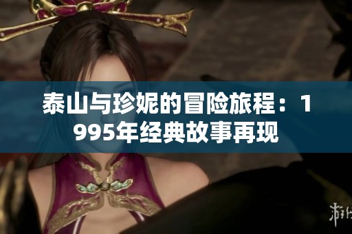 泰山与珍妮的冒险旅程：1995年经典故事再现
