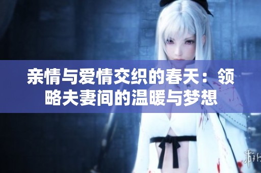 亲情与爱情交织的春天：领略夫妻间的温暖与梦想
