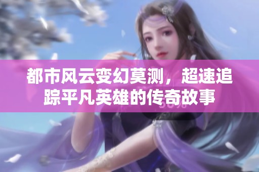 都市风云变幻莫测，超速追踪平凡英雄的传奇故事