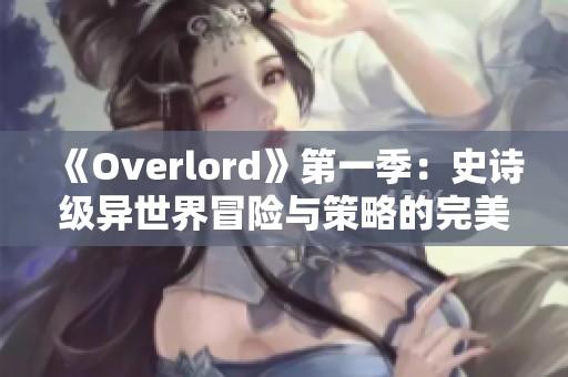 《Overlord》第一季：史诗级异世界冒险与策略的完美结合