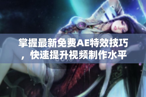 掌握最新免费AE特效技巧，快速提升视频制作水平