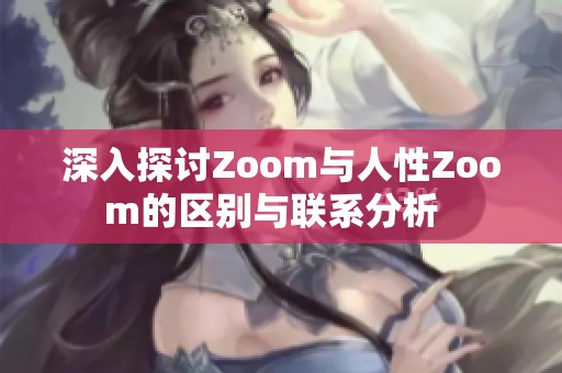 深入探讨Zoom与人性Zoom的区别与联系分析  