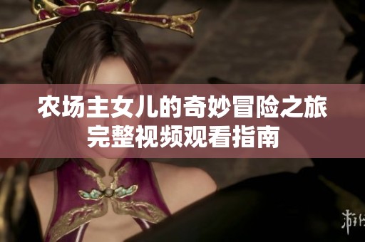 农场主女儿的奇妙冒险之旅完整视频观看指南