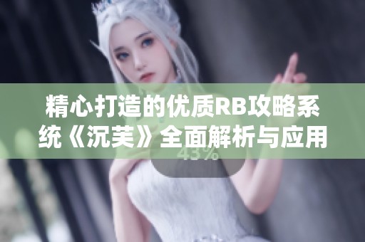 精心打造的优质RB攻略系统《沉芙》全面解析与应用指南