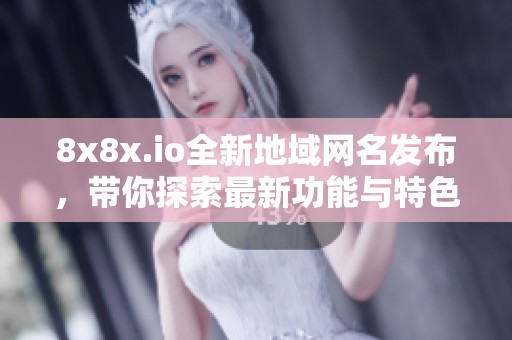 8x8x.io全新地域网名发布，带你探索最新功能与特色