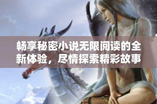 畅享秘密小说无限阅读的全新体验，尽情探索精彩故事