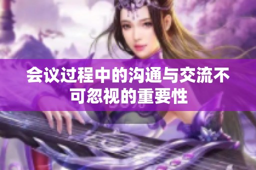 会议过程中的沟通与交流不可忽视的重要性