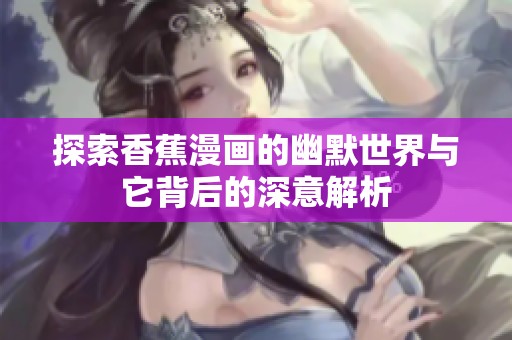 探索香蕉漫画的幽默世界与它背后的深意解析