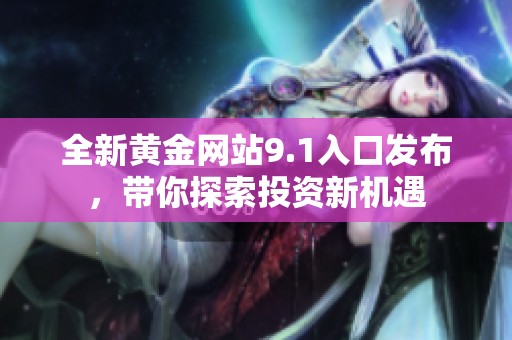 全新黄金网站9.1入口发布，带你探索投资新机遇