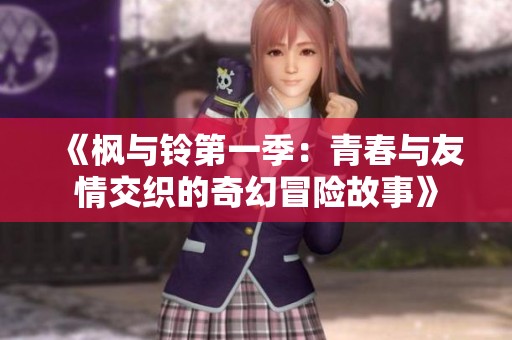 《枫与铃第一季：青春与友情交织的奇幻冒险故事》