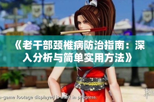 《老干部颈椎病防治指南：深入分析与简单实用方法》
