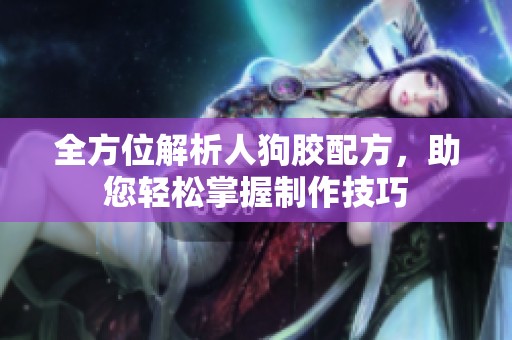 全方位解析人狗胶配方，助您轻松掌握制作技巧