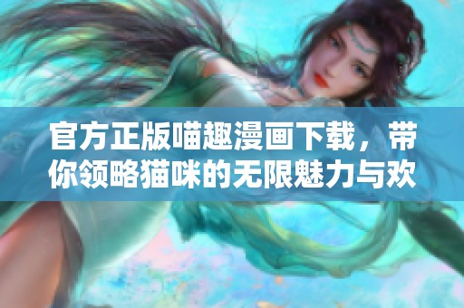 官方正版喵趣漫画下载，带你领略猫咪的无限魅力与欢乐