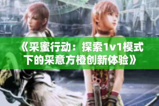 《采蜜行动：探索1v1模式下的采意方橙创新体验》