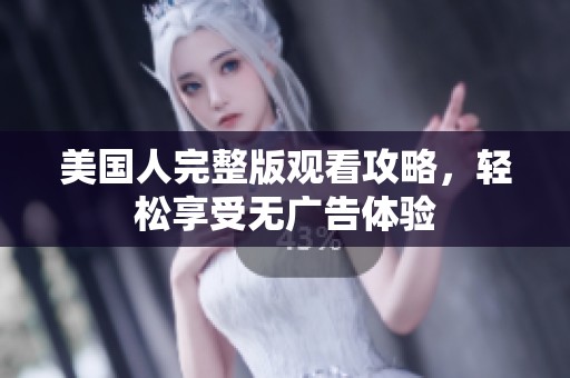 美国人完整版观看攻略，轻松享受无广告体验