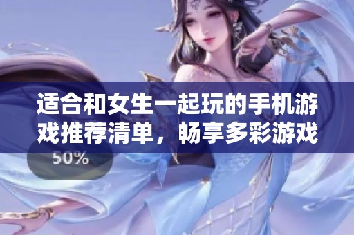 适合和女生一起玩的手机游戏推荐清单，畅享多彩游戏时光