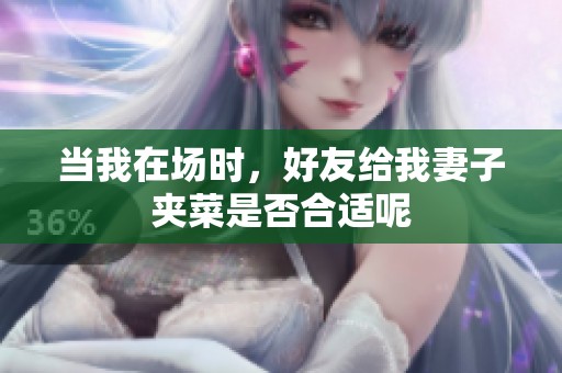 当我在场时，好友给我妻子夹菜是否合适呢