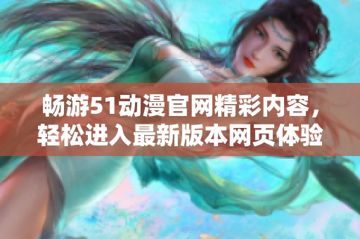 畅游51动漫官网精彩内容，轻松进入最新版本网页体验
