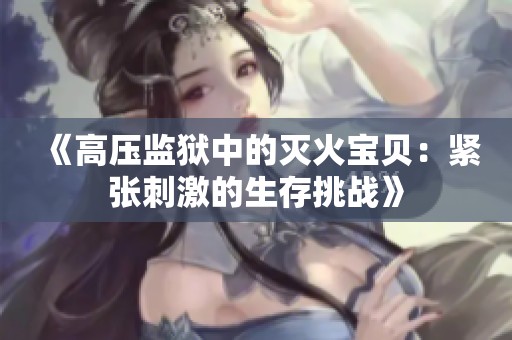 《高压监狱中的灭火宝贝：紧张刺激的生存挑战》