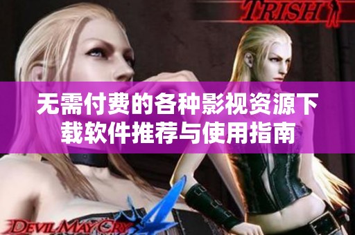 无需付费的各种影视资源下载软件推荐与使用指南