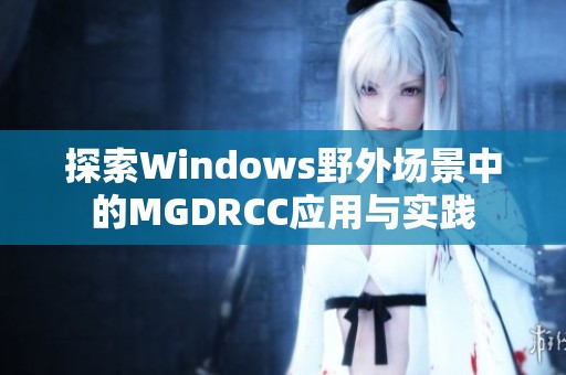 探索Windows野外场景中的MGDRCC应用与实践