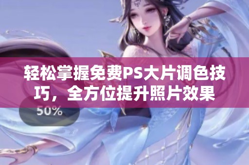 轻松掌握免费PS大片调色技巧，全方位提升照片效果