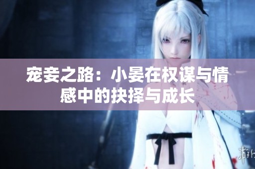 宠妾之路：小晏在权谋与情感中的抉择与成长