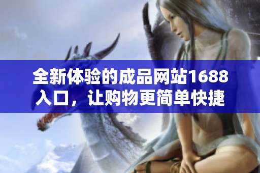 全新体验的成品网站1688入口，让购物更简单快捷