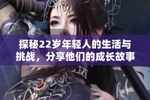 探秘22岁年轻人的生活与挑战，分享他们的成长故事